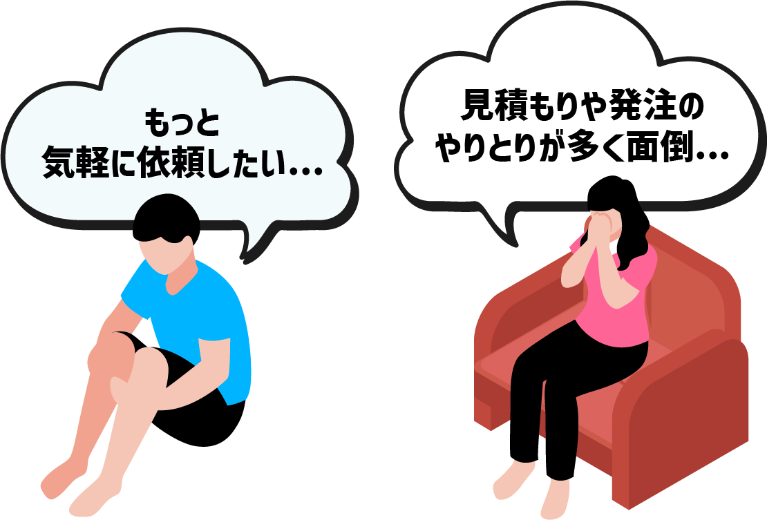 見積もりや外注のやりとりが多く面倒・・・、もっと気軽に依頼したい・・・